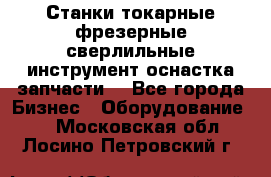 Станки токарные фрезерные сверлильные инструмент оснастка запчасти. - Все города Бизнес » Оборудование   . Московская обл.,Лосино-Петровский г.